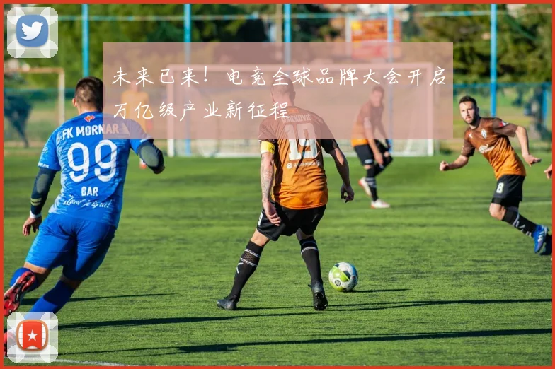未来已来！电竞全球品牌大会开启万亿级产业新征程