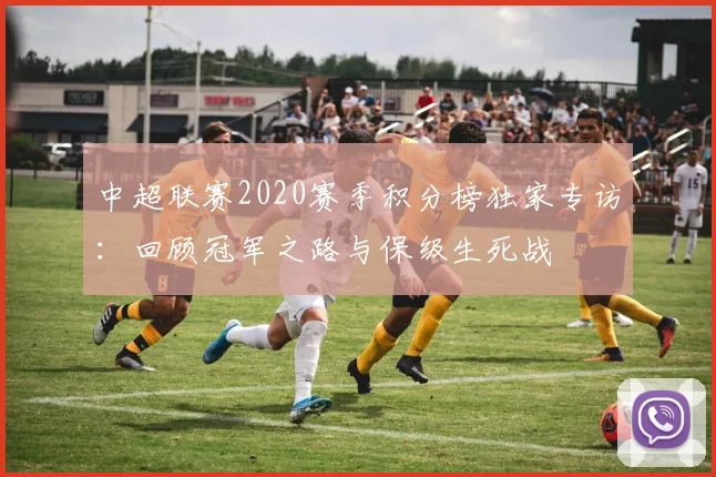 中超联赛2020赛季积分榜独家专访:回顾冠军之路与保级生死战
