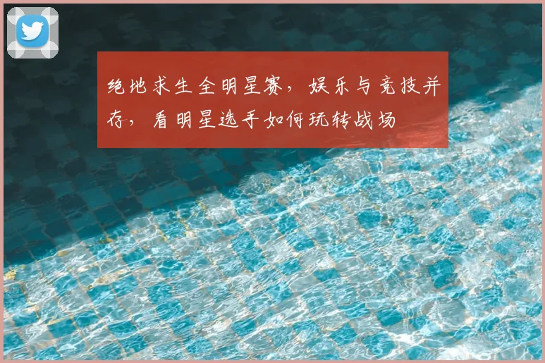 绝地求生全明星赛，娱乐与竞技并存，看明星选手如何玩转战场