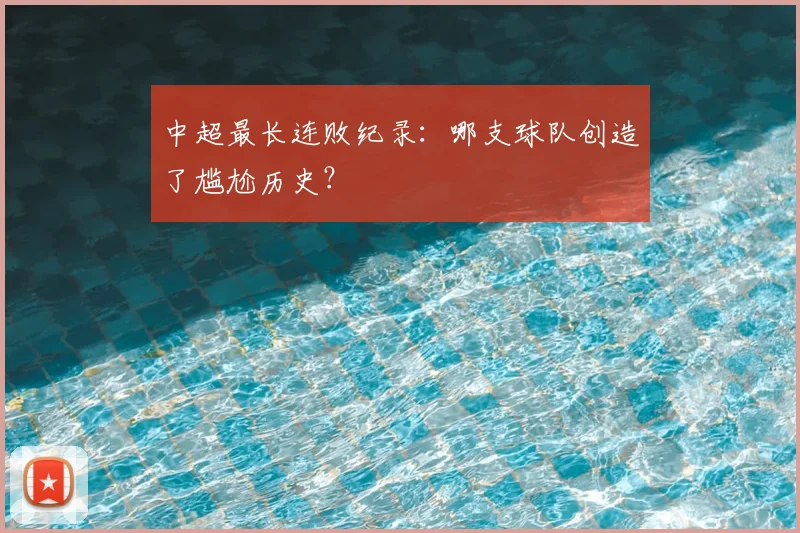 中超最长连败纪录:哪支球队创造了尴尬历史?