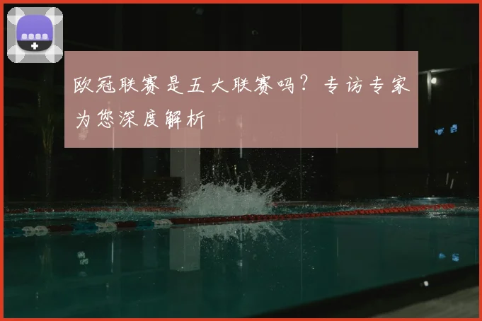 欧冠联赛是五大联赛吗?专访专家为您深度解析