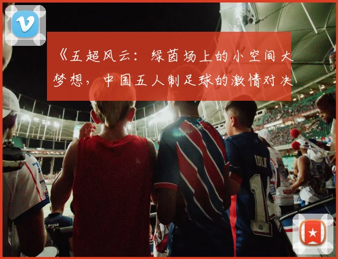 《五超风云：绿茵场上的小空间大梦想，中国五人制足球的激情对决》
