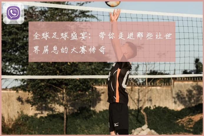 全球足球盛宴:带你走进那些让世界屏息的大赛传奇