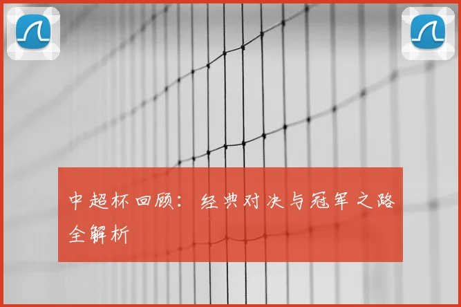 中超杯回顾：经典对决与冠军之路全解析