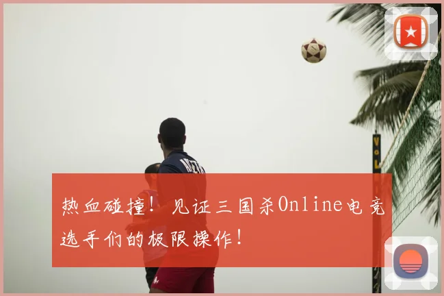 热血碰撞！见证三国杀Online电竞选手们的极限操作！